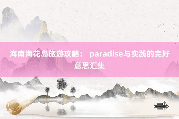 海南海花岛旅游攻略： paradise与实践的完好意思汇集